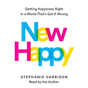 New Happy: Getting Happiness Right in a World That's Got It Wrong [Audiobook]