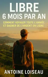 Libre 6 Mois par An : Comment Voyager Toute l’Année et Gagner de l’Argent en Ligne (French Edition)