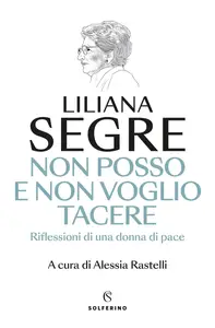 Liliana Segre - Non posso e non voglio tacere. Riflessioni di una donna di pace