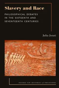 Slavery and Race: Philosophical Debates in the Sixteenth and Seventeenth Centuries (Oxford New Histories of Philosophy)