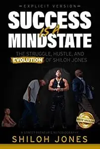 Success is a Mindstate: The Struggle, Hustle, and Evolution of Shiloh Jones (Explicit Version)