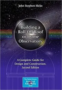 Building a Roll-Off Roof or Dome Observatory: A Complete Guide for Design and Construction, 2 edition