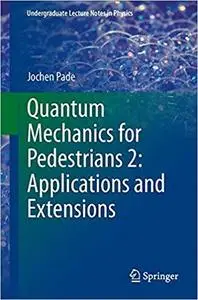 Quantum Mechanics for Pedestrians 2: Applications and Extensions (Undergraduate Lecture Notes in Physics) [Repost]