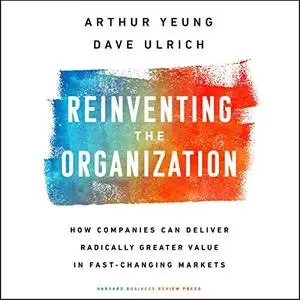 Reinventing the Organization: How Companies Can Deliver Radically Greater Value in Fast-Changing Markets [Audiobook]