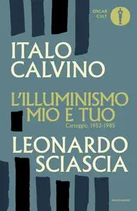 Italo Calvino, Leonardo Sciascia - L'illuminismo mio e tuo. Carteggio 1953-1985