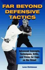 Far Beyond Defensive Tactics. Advanced Concepts, Technique Drills, and Tricks for Cops on the Street