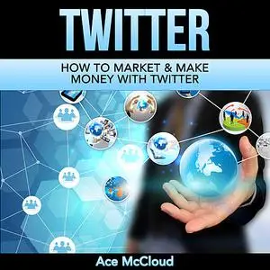 «Twitter: How To Market & Make Money With Twitter» by Ace McCloud