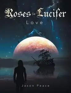 «Roses for Lucifer: Love» by Jason Peace