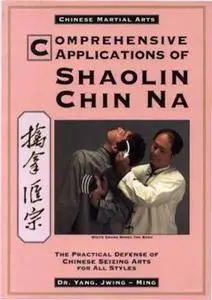 Comprehensive Applications of Shaolin Chin Na: The Practical Defense of Chinese Seizing Arts for All Styles (Repost)