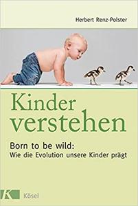Kinder verstehen: Born to be wild: Wie die Evolution unsere Kinder prägt - Mit einem Vorwort von Remo Largo