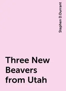 «Three New Beavers from Utah» by Stephen D.Durrant