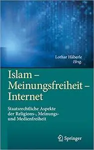 Islam – Meinungsfreiheit – Internet: Staatsrechtliche Aspekte der Religions-, Meinungs- und Medienfreiheit