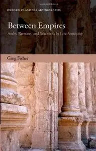 Between Empires: Arabs, Romans, and Sasanians in Late Antiquity (Oxford Classical Monographs) 