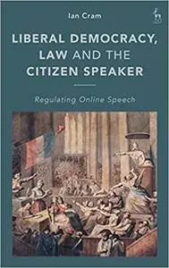 Liberal Democracy, Law and the Citizen Speaker: Regulating Online Speech