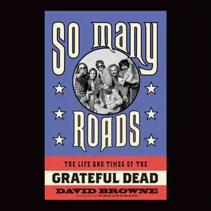 «So Many Roads: The Life and Times of the Grateful Dead» by David Browne