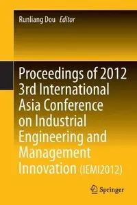 Proceedings of 2012 3rd International Asia Conference on Industrial Engineering and Management Innovation