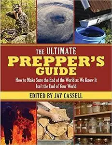 The Ultimate Prepper's Guide: How to Make Sure the End of the World as We Know It Isn't the End of Your World [Repost]