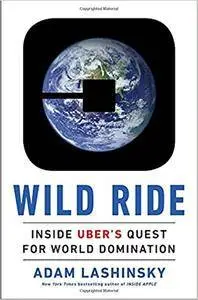 Wild Ride: Inside Uber's Quest for World Domination