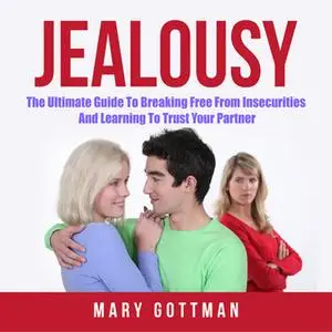 «Jealousy: The Ultimate Guide To Breaking Free From Insecurities And Learning To Trust Your Partner» by Mary Gottman