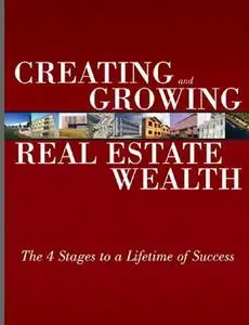 Creating and Growing Real Estate Wealth: The 4 Stages to a Lifetime of Success