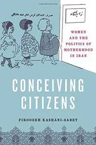 Conceiving Citizens: Women and the Politics of Motherhood in Iran