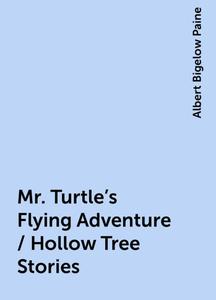 «Mr. Turtle's Flying Adventure / Hollow Tree Stories» by Albert Bigelow Paine
