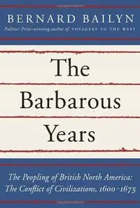 The Barbarous Years: The Peopling of British North America: The Conflict of Civilizations, 1600-1675 