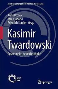 Kasimir Twardowski: Gesammelte deutsche Werke (Veröffentlichungen des Instituts Wiener Kreis)
