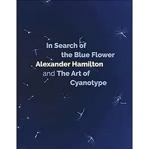 In Search of the Blue Flower: Alexander Hamilton and the Art of Cyanotype