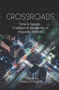 Crossroads : Time & Space / Tradition & Modernity in Hispanic Worlds