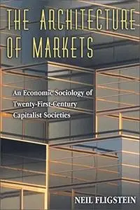 The Architecture of Markets: An Economic Sociology of Twenty-First Century Capitalist Societies