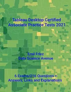 Tableau Desktop Certified Associate Practice Tests 2021: Prepare for and pass the current Tableau Desktop Certified Associate E