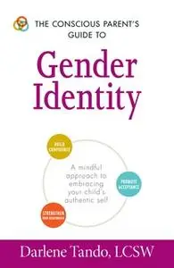 «The Conscious Parent's Guide to Gender Identity: A Mindful Approach to Embracing Your Child's Authentic Self» by Darlen