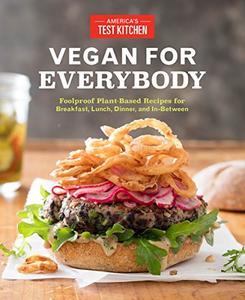 Vegan for Everybody: Foolproof Plant-Based Recipes for Breakfast, Lunch, Dinner, and In-Between (Repost)