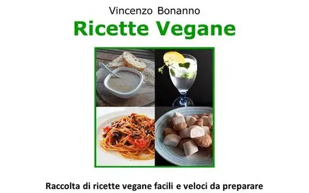 Vincenzo Bonanno - Ricette Vegane. Raccolta di ricette vegane facili e veloci da preparare