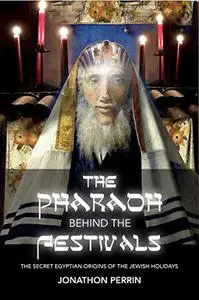 The Pharaoh Behind the Festivals: The Secret Egyptian Origins of the Jewish Holidays