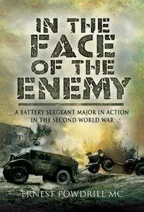 In the Face of the Enemy: A Battery Sergeant Major in Action in the Second World War