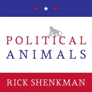 «Political Animals: How Our Stone-Age Brain Gets in the Way of Smart Politics» by Rick Shenkman