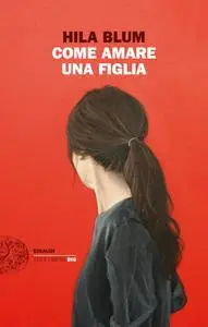 Hila Blum - Come amare una figlia