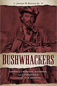 Bushwhackers: Guerrilla Warfare, Manhood, and the Household in Civil War Missouri