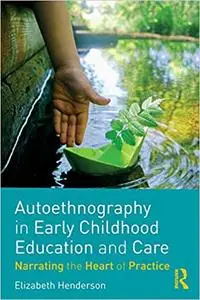 Autoethnography in Early Childhood Education and Care: Narrating the Heart of Practice