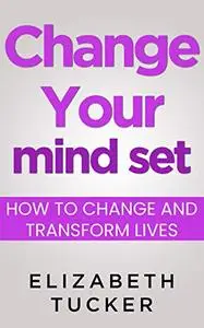 Change Your Mindset: How To Change And Transform Lives