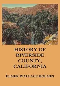 «History Of Riverside County California» by Elmer Wallace Holmes