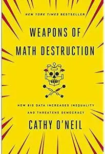 Weapons of Math Destruction: How Big Data Increases Inequality and Threatens Democracy