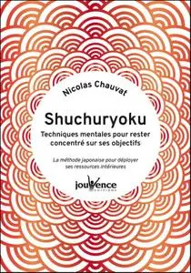 Nicolas Chauvat, "Shuchuryoku : Techniques mentales pour rester concentré sur ses objectifs"