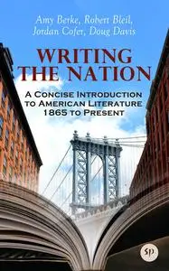 «Writing the Nation: A Concise Introduction to American Literature 1865 to Present» by Amy Berke, Doug Davis, Jordan Cof