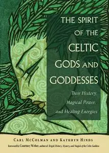 The Spirit of the Celtic Gods and Goddesses: Their History, Magical Power, and Healing Energies