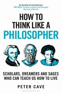 How to Think Like a Philosopher: Scholars, Dreamers and Sages Who Can Teach Us How to Live (How to Think)
