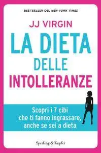 J.J. Virgin - La dieta delle intolleranze. Scopri i 7 cibi che ti fanno ingrassare, anche se sei a dieta