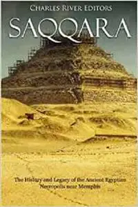 Saqqara: The History and Legacy of the Ancient Egyptian Necropolis near Memphis